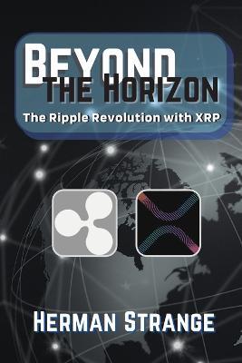 Beyond the Horizon-The Ripple Revolution with XRP: Transforming the Financial Landscape - Herman Strange - cover