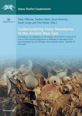 Contextualising Grave Inventories in the Ancient Near East: Proceedings of a Workshop at the London 7th Icaane in April 2010 and an International Symposium in Tubingen in November 2010, Both Organised by the Tubingen Post-Graduate School 'Symbols of the Dead' - cover