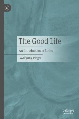 The Good Life: An Introduction to Ethics - Wolfgang Pleger - cover