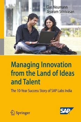 Managing Innovation from the Land of Ideas and Talent: The 10-Year Story of SAP Labs India - Clas Neumann,Jayaram Srinivasan - cover