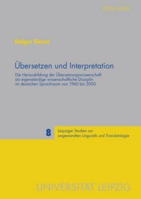 UEbersetzen Und Interpretation: Die Herausbildung Der UEbersetzungswissenschaft ALS Eigenstandige Wissenschaftliche Disziplin Im Deutschen Sprachraum Von 1960 Bis 2000 - Holger Siever - cover