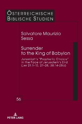 Surrender to the King of Babylon: Jeremiah’s “prophetic choice” in the face of Jerusalem’s end (Jer 21:1-10; 27–28; 38:14-28a) - Salvatore Maurizio Sessa - cover