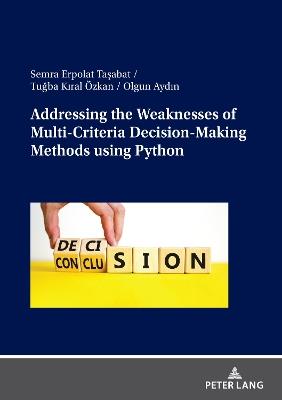 Addressing the Weaknesses of Multi-Criteria Decision-Making Methods using Python - Semra Erpolat Tasabat,Tugba KIRAL ÖZKAN,Olgun Aydin - cover