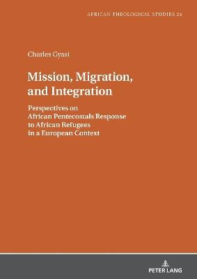 Mission, Migration, and Integration: Perspectives on African Pentecostals Response to African Refugees in a European Context - Charles Gyasi - cover