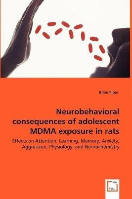 Neurobehavioral consequences of adolescent MDMA exposure in rats - Effects on Attention, Learning, Memory, Anxiety, Aggression, Physiology, and Neurochemistry - Brian Piper - cover