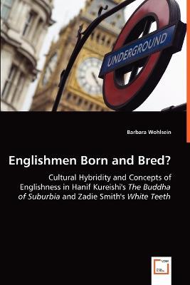 Englishmen Born and Bred? - Cultural Hybridity and Concepts of Englishness in Hanif Kureishi's The Buddha of Suburbia and Zadie Smith's White Teeth - Barbara Wohlsein - cover