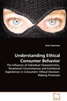 Understanding Ethical Consumer Behavior - The Influence of Individual Characteristics, Situational Circumstances and Emotional Experiences in Consumers' Ethical Decision-Making Processes