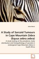 A Study of Sarcoid Tumours in Cape Mountain Zebra (Equus zebra zebra) - A study looking at the prevalence, body distribution and histopathology of sarcoids in endangered Cape Mountain Zebra in South Africa - Johan Marais - cover