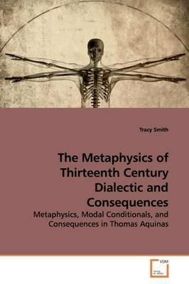 The Metaphysics of Thirteenth Century Dialectic and Consequences - Tracy Smith - cover