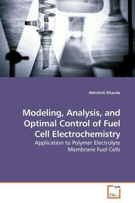 Modeling, Analysis, and Optimal Control of Fuel Cell Electrochemistry - Abhishek Dhanda - cover