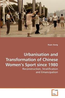 Urbanisation and Transformation of Chinese Women's Sport since 1980 - Huan Xiong - cover