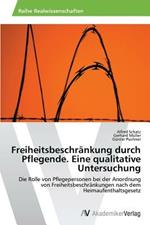 Freiheitsbeschrankung durch Pflegende. Eine qualitative Untersuchung