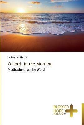 O Lord, In the Morning - Jackson M Garrott - cover