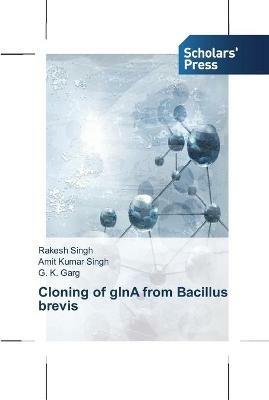 Cloning of glnA from Bacillus brevis - Rakesh Singh,Amit Kumar Singh,G K Garg - cover