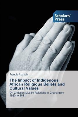 The Impact of Indigenous African Religious Beliefs and Cultural Values - Francis Acquah - cover