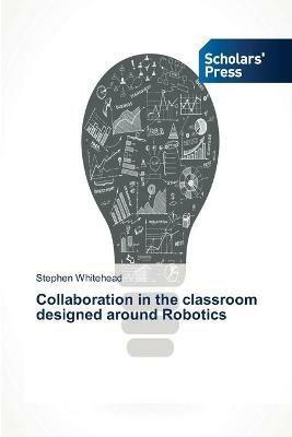 Collaboration in the classroom designed around Robotics - Stephen Whitehead - cover