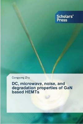 DC, microwave, noise, and degradation properties of GaN based HEMTs - Congyong Zhu - cover