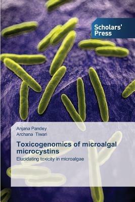 Toxicogenomics of microalgal microcystins - Anjana Pandey,Archana Tiwari - cover