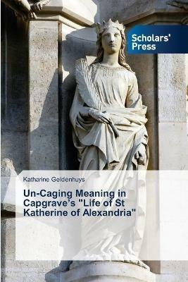 Un-Caging Meaning in Capgrave's Life of St Katherine of Alexandria - Katharine Geldenhuys - cover