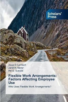 Flexible Work Arrangements: Factors Affecting Employee Use - Alysa D Lambert,Janet H Marler,Hal G Gueutal - cover