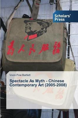 Spectacle As Myth - Chinese Contemporary Art (2005-2008) - Bartlett Voon Pow - cover