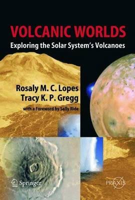 Volcanic Worlds: Exploring The Solar System's Volcanoes - Rosaly M.C. Lopes,Tracy K. P. Gregg - cover