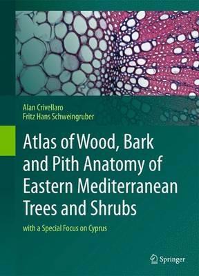 Atlas of Wood, Bark and Pith Anatomy of Eastern Mediterranean Trees and Shrubs: with a Special Focus on Cyprus - Alan Crivellaro,Fritz Hans Schweingruber - cover