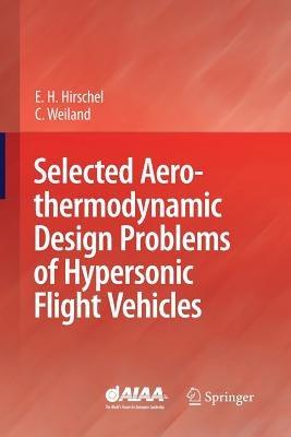 Selected Aerothermodynamic Design Problems of Hypersonic Flight Vehicles - Ernst Heinrich Hirschel,Claus Weiland - cover