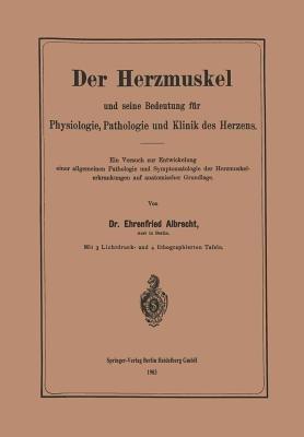 Der Herzmuskel und seine Bedeutung fur Physiologie, Pathologie und Klinik des Herzens: Ein Versuch zur Entwickelung einer allgemeinen Pathologie und Symptomatologie der Herzmuskelerkrankungen auf anatomischer Grundlage - Ehrenfried Albrecht - cover