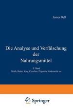 Die Analyse und Verfälschung der Nahrungsmittel: II. Band. Milch, Butter, Käse, Cerealien, Präparirte Stärkemehle etc.