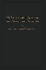 Die Leistungssteigerung von Großdampfkesseln: Eine Untersuchung über die Verbesserung von Leistung und Wirtschaftlichkeit und über neuere Bestrebungen im Dampfkesselbau