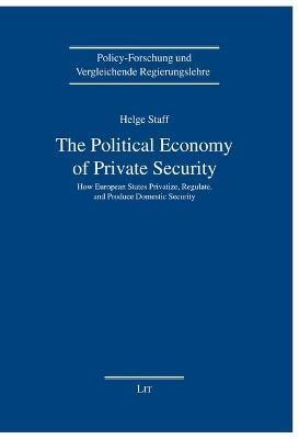 The Political Economy of Private Security: How European States Privatize, Regulate and Produce Domestic Security - Helge Staff - cover