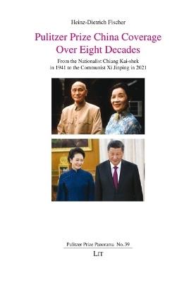 Pulitzer Prize China Coverage Over Eight Decades: From the Nationalist Chiang Kai-Shek in 1941 to the Communist XI Jinping in 2021 - Heinz-Dietrich Fischer - cover