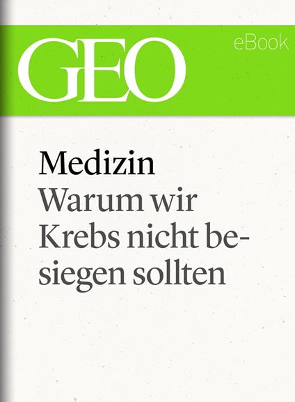 Medizin: Warum wir Krebs nicht besiegen sollten (GEO eBook Single)