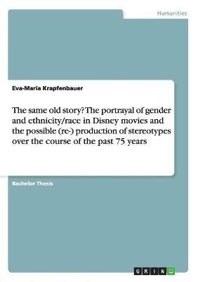 The same old story? The portrayal of gender and ethnicity/race in Disney movies and the possible (re-) production of stereotypes over the course of the past 75 years - Eva-Maria Krapfenbauer - cover