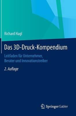 Das 3D-Druck-Kompendium: Leitfaden für Unternehmer, Berater und Innovationstreiber - Richard Hagl - cover