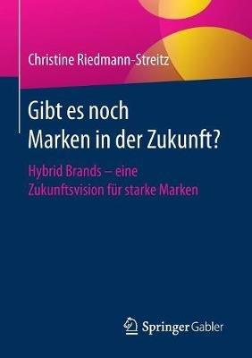 Gibt es noch Marken in der Zukunft?: Hybrid Brands - eine Zukunftsvision für starke Marken - Christine Riedmann-Streitz - cover