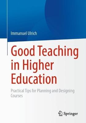 Good Teaching in Higher Education: Practical Tips for Planning and Designing Courses - Immanuel Ulrich - cover