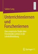 Unterrichtenlernen und Forschenlernen: Eine empirische Studie über Forschendes Lernen in der Lehrkräftebildung