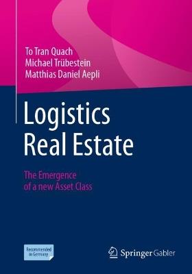 Logistics Real Estate: The Emergence of a new Asset Class - To Tran Quach,Michael Trübestein,Matthias Daniel Aepli - cover