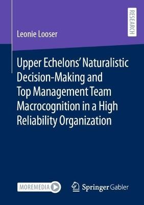 Upper Echelons’ Naturalistic Decision-Making and Top Management Team Macrocognition in a High Reliability Organization - Leonie Looser - cover