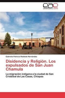 Disidencia y Religion. Los Expulsados de San Juan Chamula - Gabriela Patricia Robledo Hern Ndez - cover