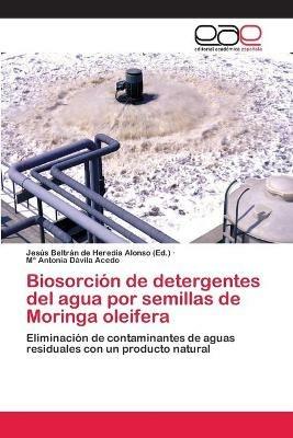 Biosorcion de detergentes del agua por semillas de Moringa oleifera - Jesus Beltran de Heredia Alonso (Ed ),Ma Antonia Davila Acedo - cover