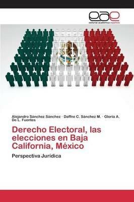 Derecho Electoral, las elecciones en Baja California, Mexico - Sanchez Sanchez Alejandro,Sanchez M Daffne C,de L Fuentes Gloria a - cover