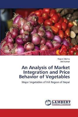 An Analysis of Market Integration and Price Behavior of Vegetables - Rojani Mishra,Anil Kumar - cover