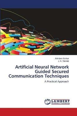 Artificial Neural Network Guided Secured Communication Techniques - Arindam Sarkar,J K Mandal - cover