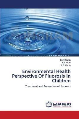 Environmental Health Perspective Of Fluorosis In Children - Sunil Gupta,T I Khan,A B Gupta - cover