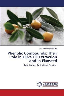 Phenolic Compounds: Their Role in Olive Oil Extraction and in Flaxseed - Artajo Medina Luz Stella - cover