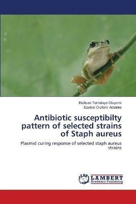 Antibiotic susceptibilty pattern of selected strains of Staph aureus - Elufisan Temidayo Oluyomi,Ezekiel Olufemi Adeleke - cover