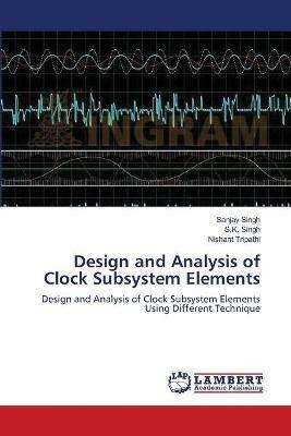 Design and Analysis of Clock Subsystem Elements - Sanjay Singh,S K Singh,Nishant Tripathi - cover